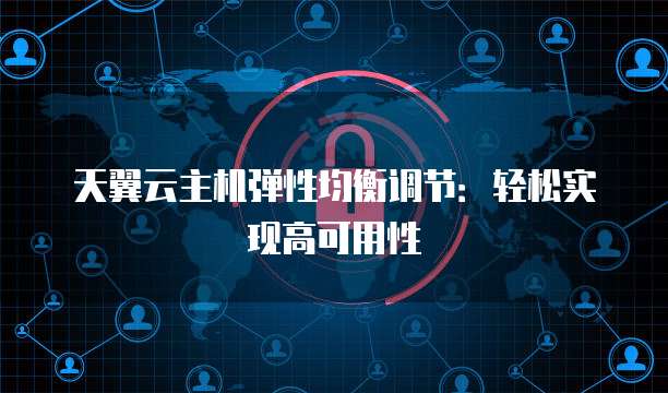 天翼云主机弹性均衡调节:轻松实现高可用性