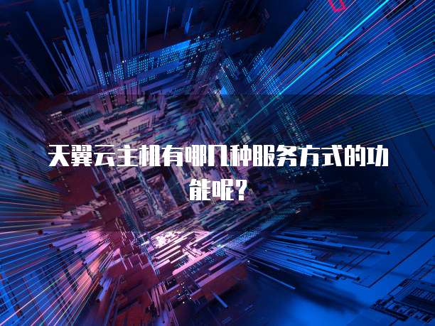 天翼云主机有哪几种服务方式的功能呢?
