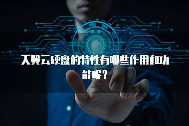 天翼云硬盘的特性有哪些作用和功能呢?