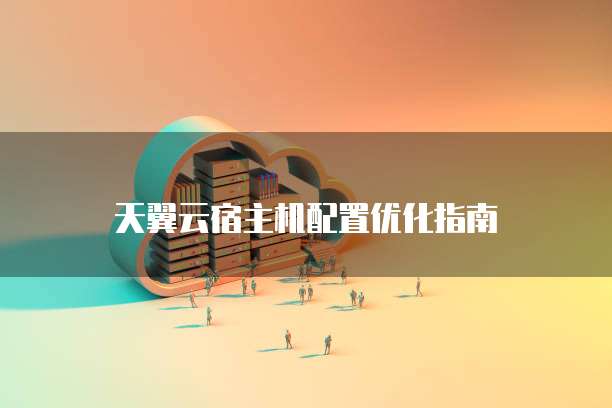 天翼云宿主机配置优化指南