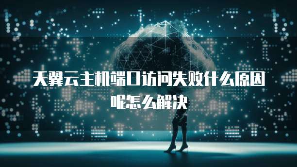 天翼云主机端口访问失败什么原因呢怎么解决