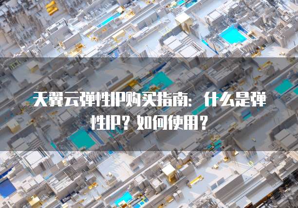 天翼云弹性IP购买指南:什么是弹性IP?如何使用?