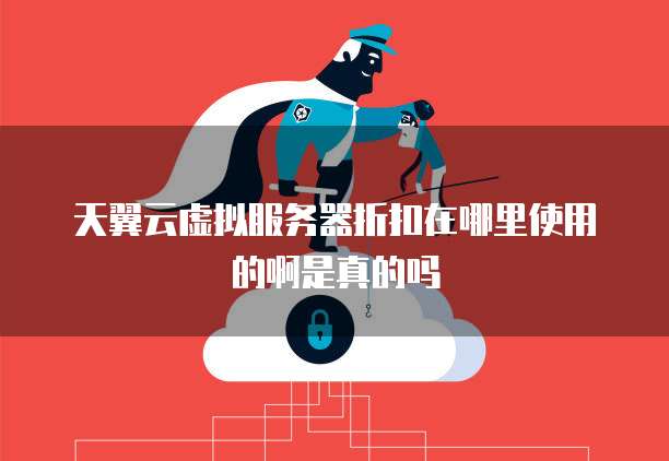 天翼云虚拟服务器折扣在哪里使用的啊是真的吗