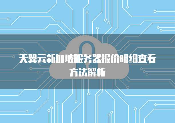 天翼云新加坡服务器报价明细查看方法解析