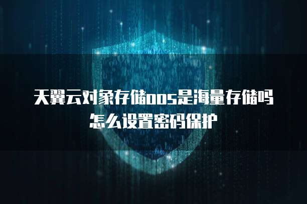 天翼云对象存储oos是海量存储吗怎么设置密码保护