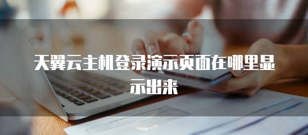 天翼云主机登录演示页面在哪里显示出来