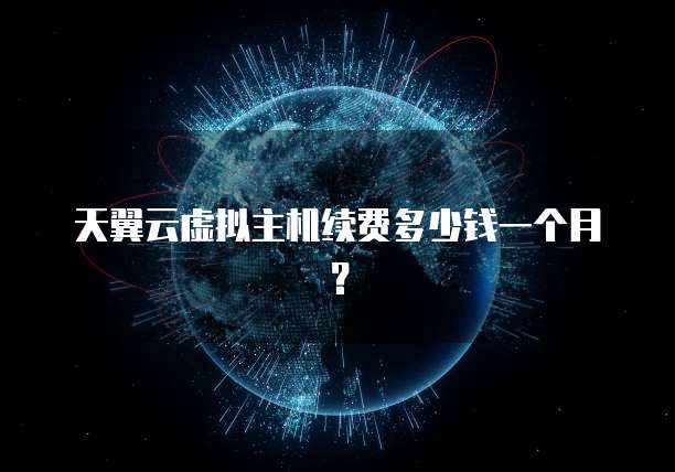 天翼云虚拟主机续费多少钱一个月?