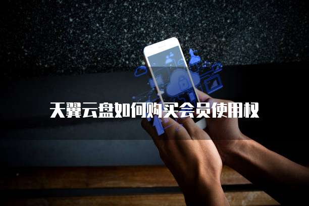 天翼云盘如何购买会员使用权