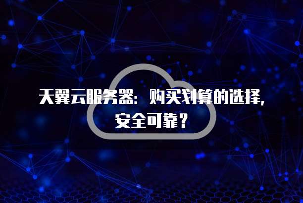 天翼云服务器:购买划算的选择,安全可靠?