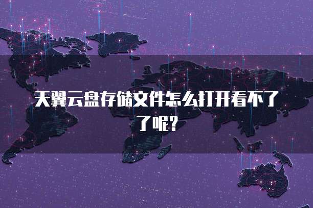 天翼云盘存储文件怎么打开看不了了呢?