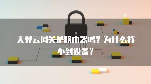 天翼云网关是路由器吗?为什么找不到设备?