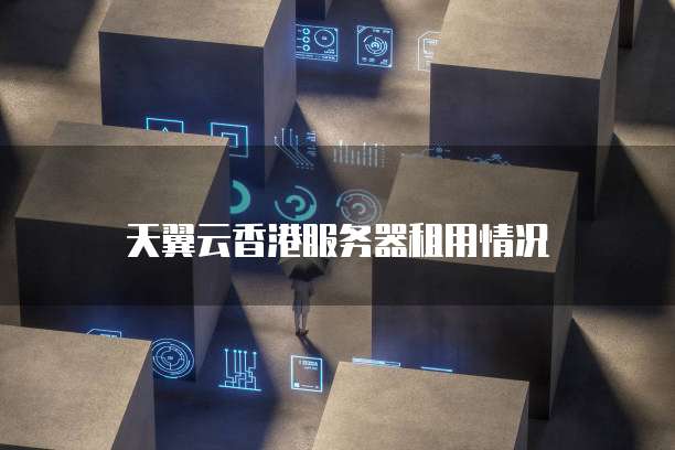 天翼云香港服务器租用情况