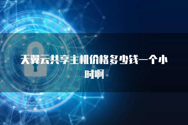 天翼云共享主机价格多少钱一个小时啊