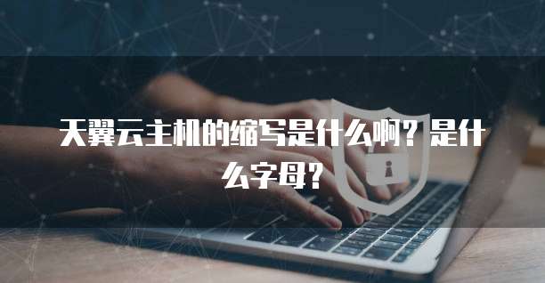 天翼云主机的缩写是什么啊?是什么字母?