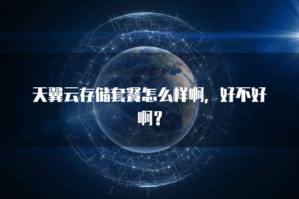 天翼云存储套餐怎么样啊,好不好啊?
