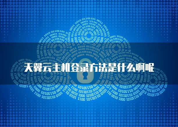 天翼云主机登录方法是什么啊呢
