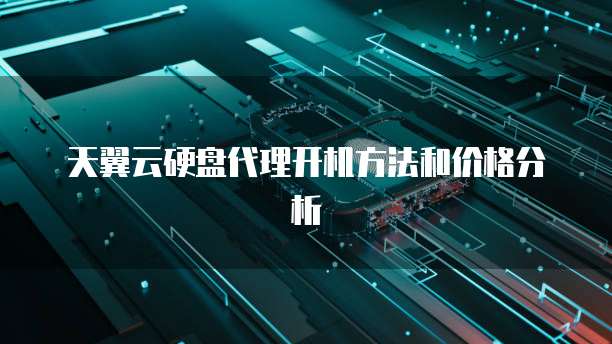 天翼云硬盘代理开机方法和价格分析