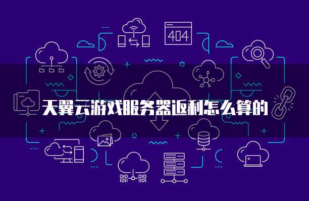 天翼云游戏服务器返利怎么算的