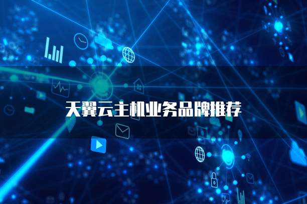 天翼云主机业务品牌推荐