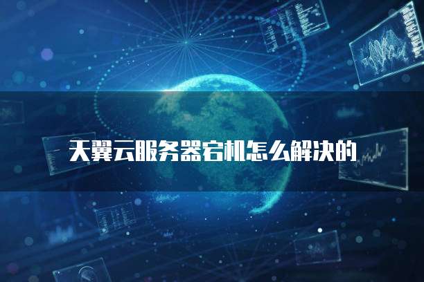 天翼云服务器宕机怎么解决的