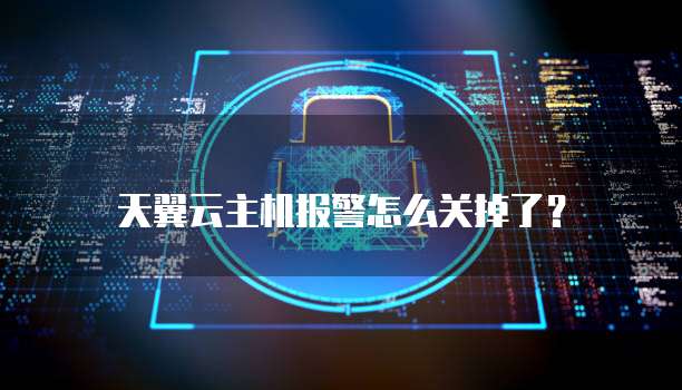 天翼云主机报警怎么关掉了?
