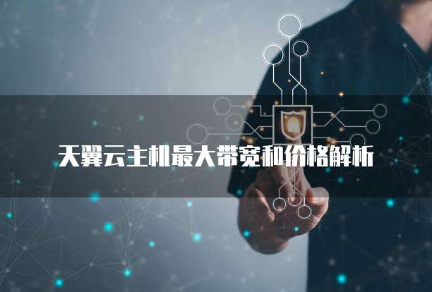 天翼云主机最大带宽和价格解析
