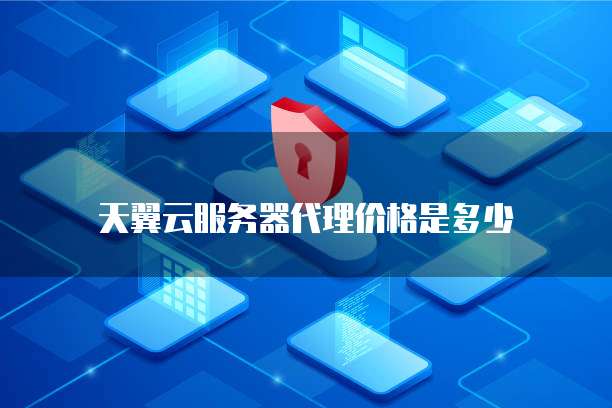 天翼云服务器代理价格是多少