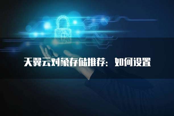 天翼云对象存储推荐:如何设置