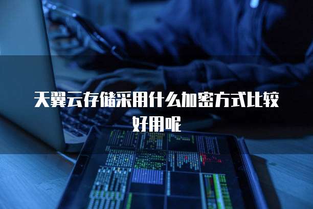 天翼云存储采用什么加密方式比较好用呢