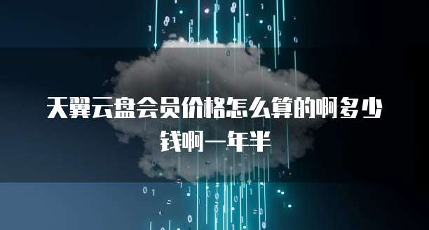 天翼云盘会员价格怎么算的啊多少钱啊一年半