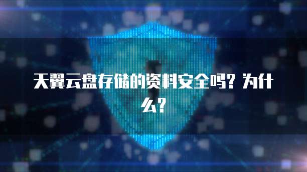 天翼云盘存储的资料安全吗?为什么?
