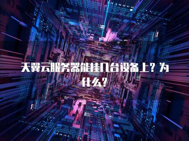 天翼云服务器能挂几台设备上?为什么?