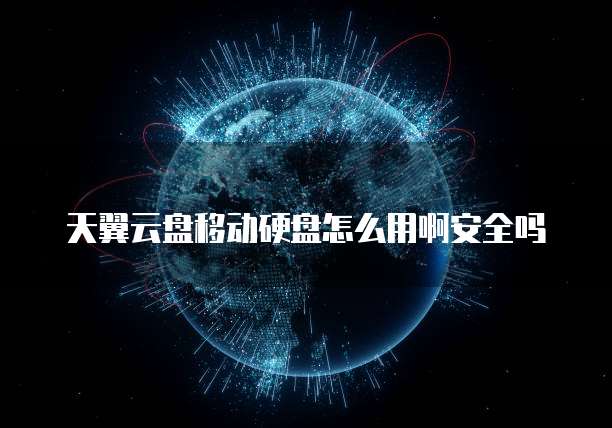 天翼云盘移动硬盘怎么用啊安全吗