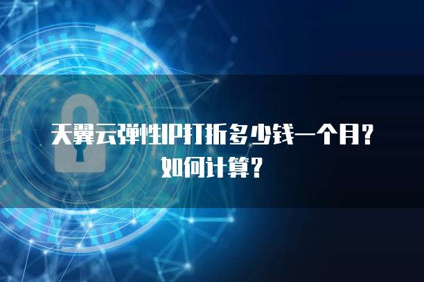天翼云弹性IP打折多少钱一个月?如何计算?