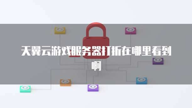 天翼云游戏服务器打折在哪里看到啊