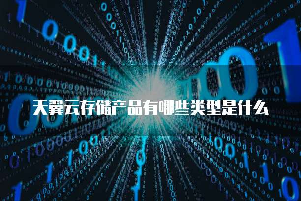 天翼云存储产品有哪些类型是什么