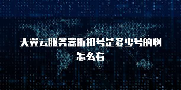 天翼云服务器折扣号是多少号的啊怎么看