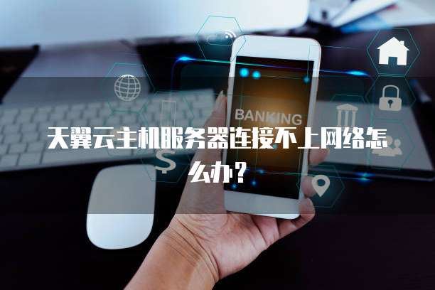 天翼云主机服务器连接不上网络怎么办？