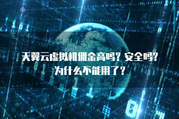 天翼云虚拟机佣金高吗?安全吗?为什么不能用了?