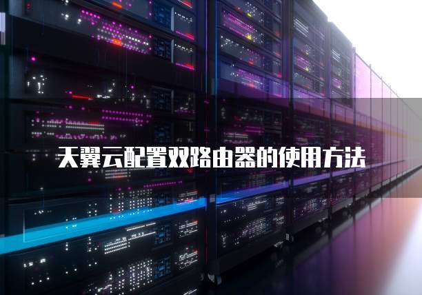 天翼云配置双路由器的使用方法