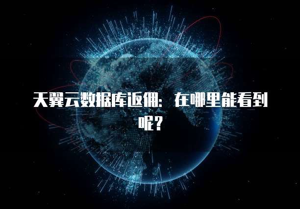 天翼云数据库返佣:在哪里能看到呢?