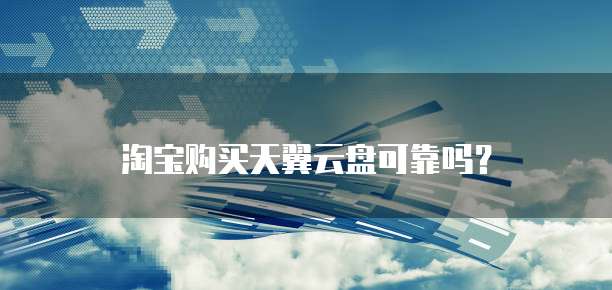 淘宝购买天翼云盘可靠吗?