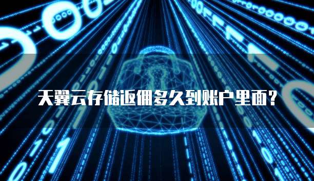 天翼云存储返佣多久到账户里面?