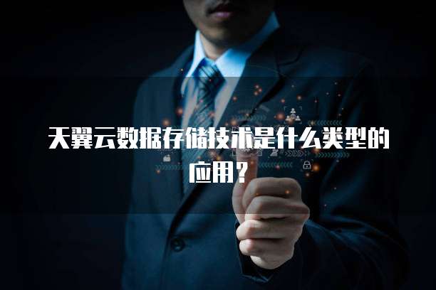 天翼云数据存储技术是什么类型的应用?