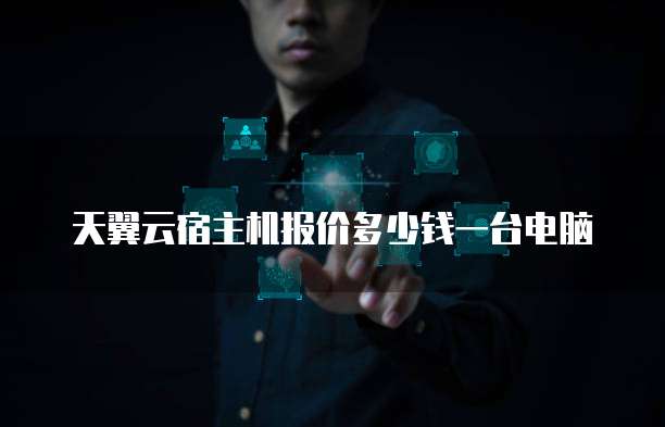 天翼云宿主机报价多少钱一台电脑