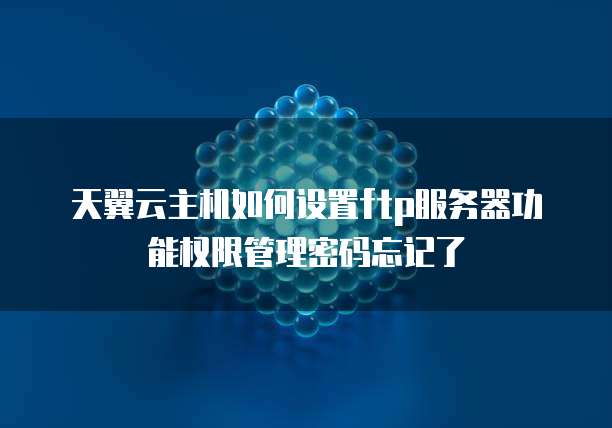 天翼云主机如何设置ftp服务器功能权限管理密码忘记了