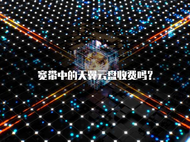 宽带中的天翼云盘收费吗?