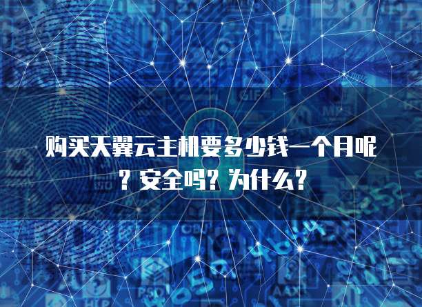 购买天翼云主机要多少钱一个月呢?安全吗?为什么?