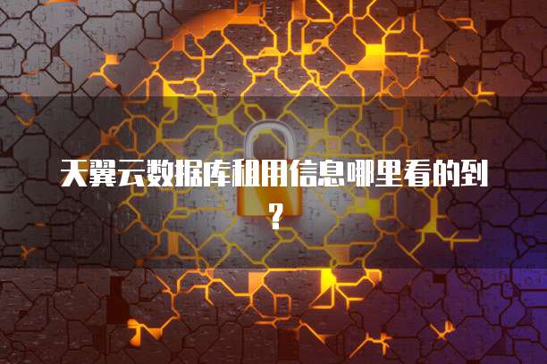 天翼云数据库租用信息哪里看的到?