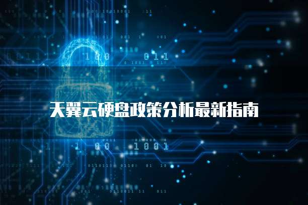 天翼云硬盘政策分析最新指南